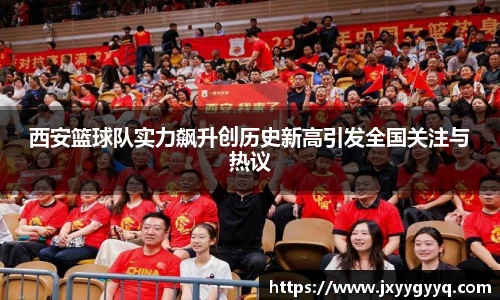 西安篮球队实力飙升创历史新高引发全国关注与热议