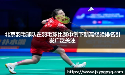 北京羽毛球队在羽毛球比赛中创下新高经验排名引发广泛关注